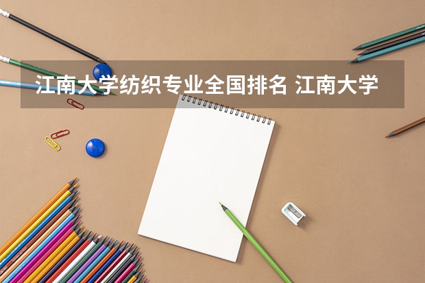 江南大学纺织专业全国排名 江南大学属于什么档次大学？厉害吗？附全国认可度