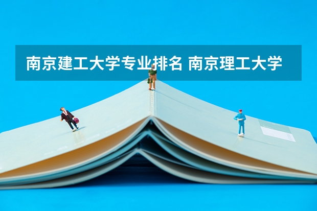 南京建工大学专业排名 南京理工大学最好的专业排名