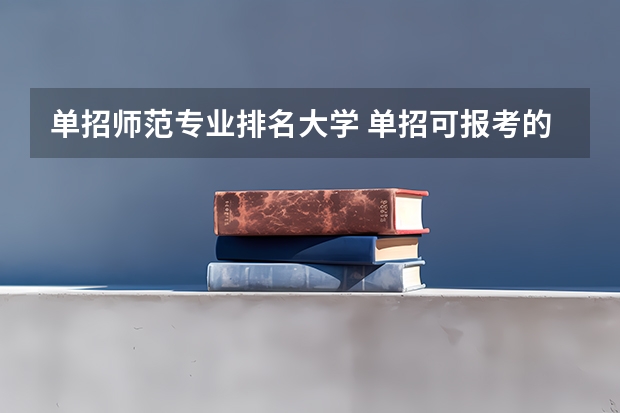 单招师范专业排名大学 单招可报考的师范学院有哪些？