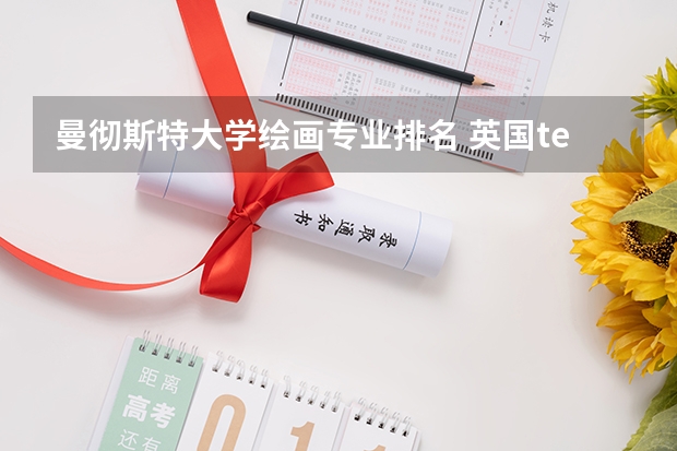 曼彻斯特大学绘画专业排名 英国tesol专业排名好的大学有哪些