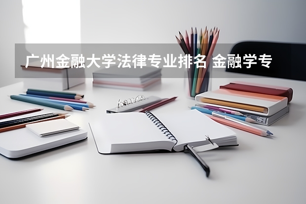 广州金融大学法律专业排名 金融学专业大学排名