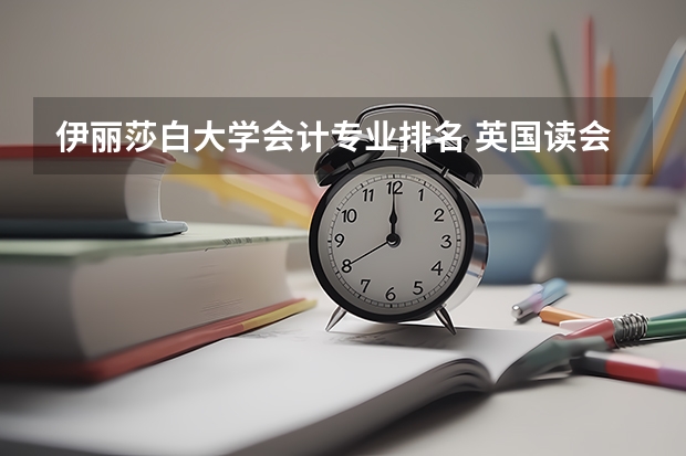 伊丽莎白大学会计专业排名 英国读会计和金融专业，哪些学校比较好？