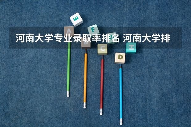 河南大学专业录取率排名 河南大学排名