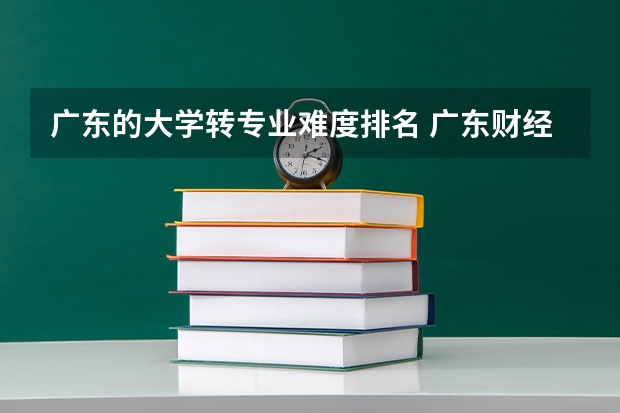 广东的大学转专业难度排名 广东财经大学转专业难吗