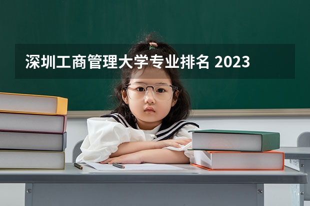 深圳工商管理大学专业排名 2023年校友会深圳大学各专业排名