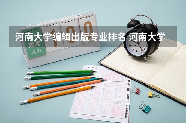 河南大学编辑出版专业排名 河南大学最好的专业是什么