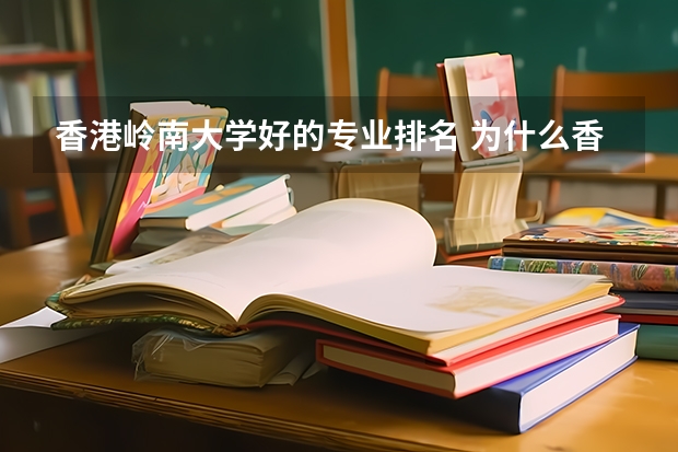 香港岭南大学好的专业排名 为什么香港岭南大学的排名没有别的香港的大学高？