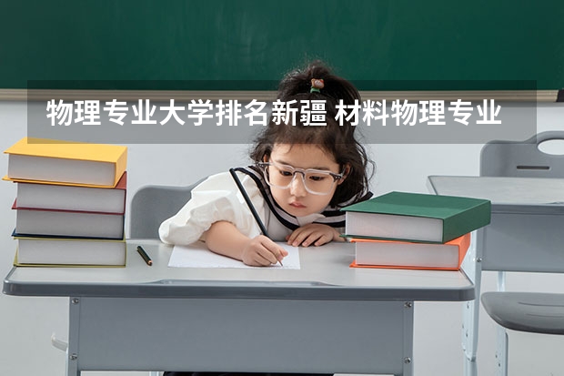 物理专业大学排名新疆 材料物理专业排名