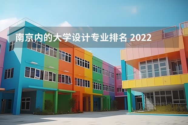 南京内的大学设计专业排名 2022年设计类专业大学排名？