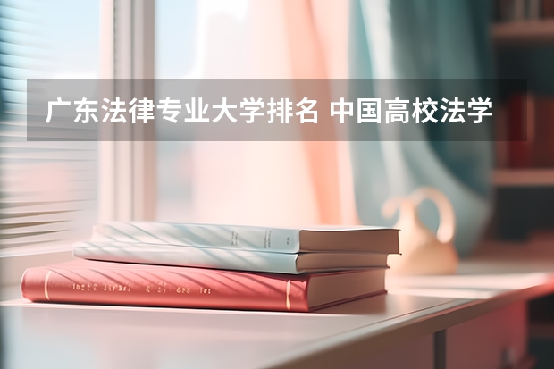 广东法律专业大学排名 中国高校法学专业排名？