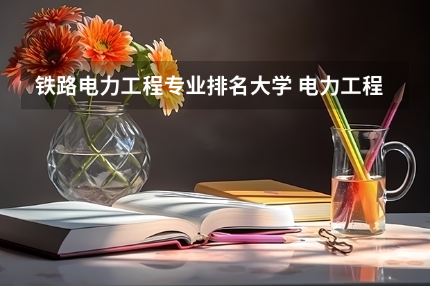 铁路电力工程专业排名大学 电力工程及其自动化学校排名