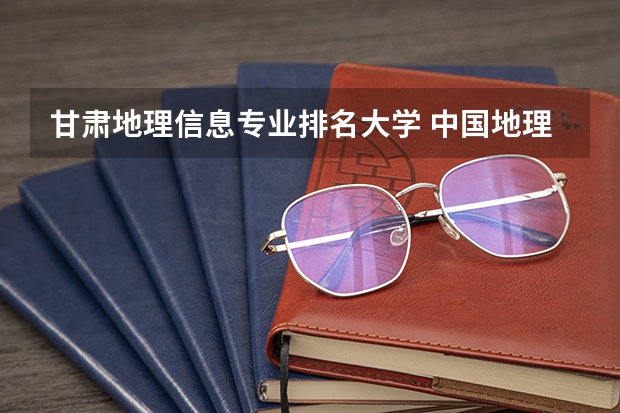 甘肃地理信息专业排名大学 中国地理专业好的大学有哪些