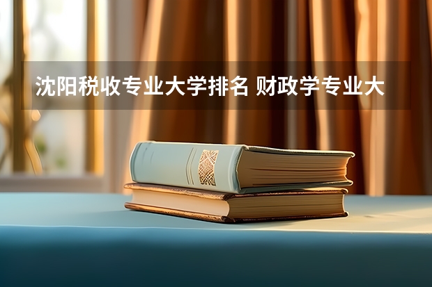 沈阳税收专业大学排名 财政学专业大学排名及录取分数线