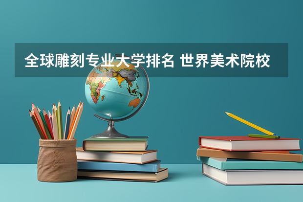 全球雕刻专业大学排名 世界美术院校排名？