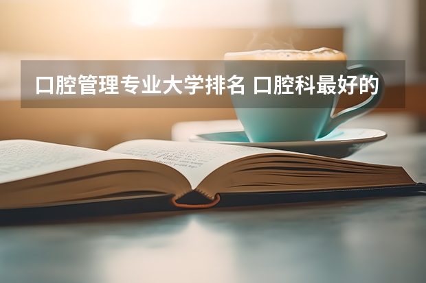 口腔管理专业大学排名 口腔科最好的大学排名