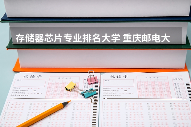 存储器芯片专业排名大学 重庆邮电大学芯片类专业怎么样