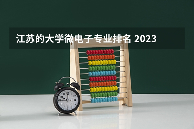 江苏的大学微电子专业排名 2023常熟理工学院专业排名最好的专业有哪些？