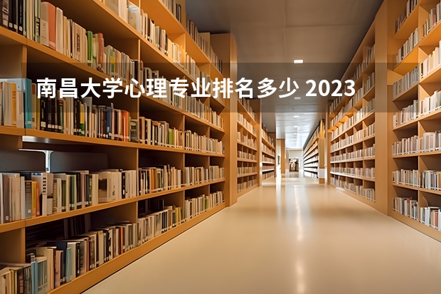 南昌大学心理专业排名多少 2023年校友会南昌大学各专业排名