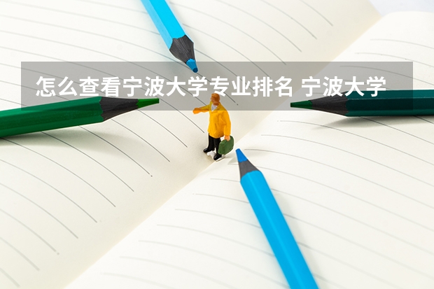 怎么查看宁波大学专业排名 宁波大学在浙江的排名怎么样？宁波大学的哪些专业比较吃香？