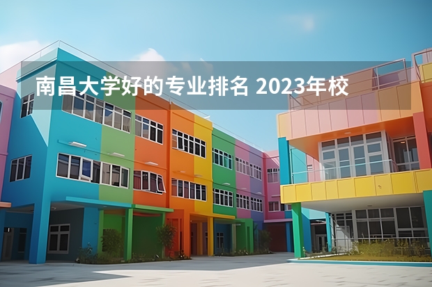 南昌大学好的专业排名 2023年校友会南昌大学各专业排名