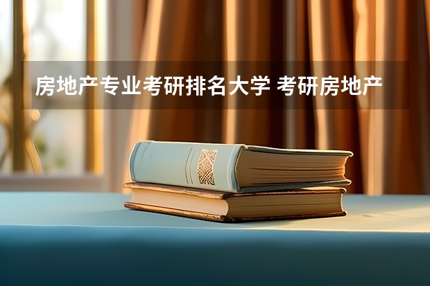 房地产专业考研排名大学 考研房地产方向哪个院校实力较强 所谓牌子较硬的