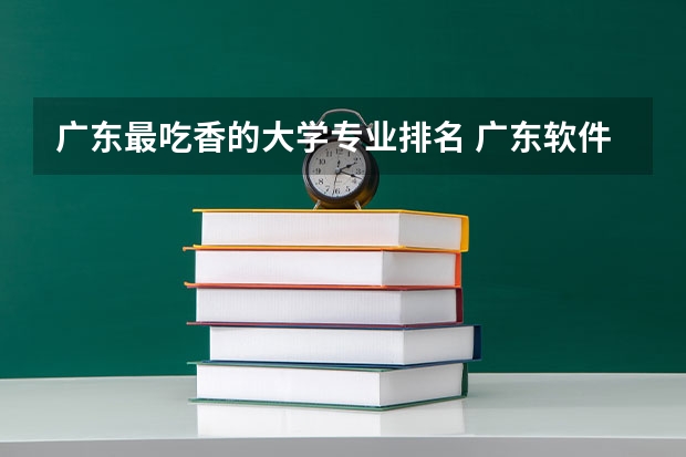 广东最吃香的大学专业排名 广东软件工程专业大学排名