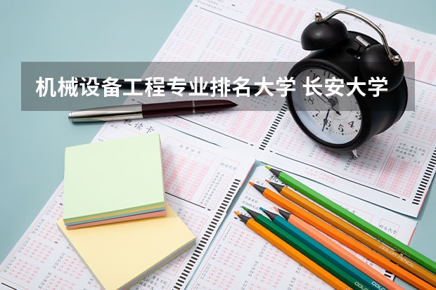 机械设备工程专业排名大学 长安大学机械类全国排名