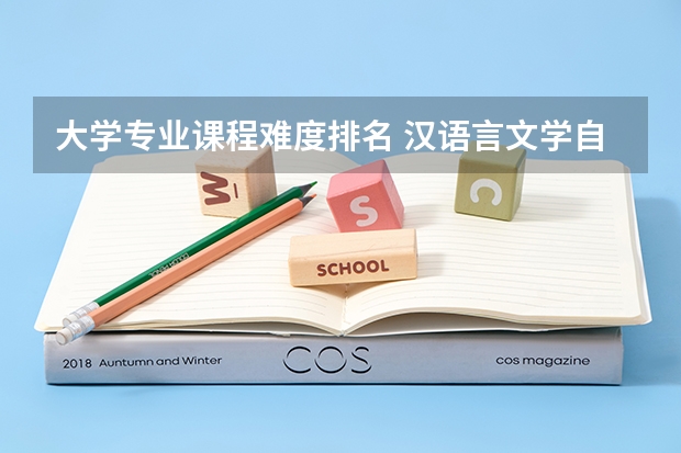 大学专业课程难度排名 汉语言文学自考本科各科目难易排序！