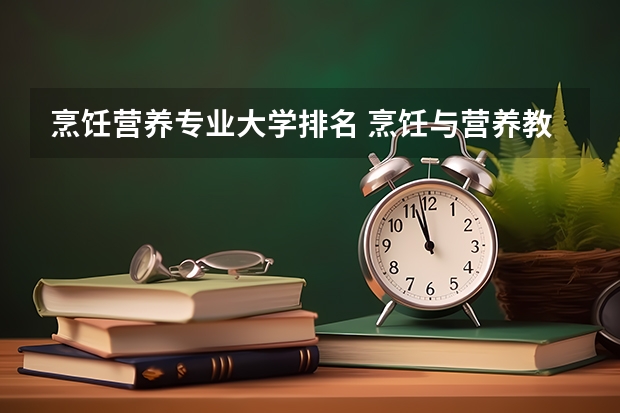 烹饪营养专业大学排名 烹饪与营养教育专业课程