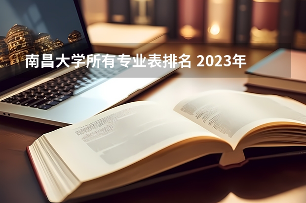 南昌大学所有专业表排名 2023年校友会南昌大学各专业排名