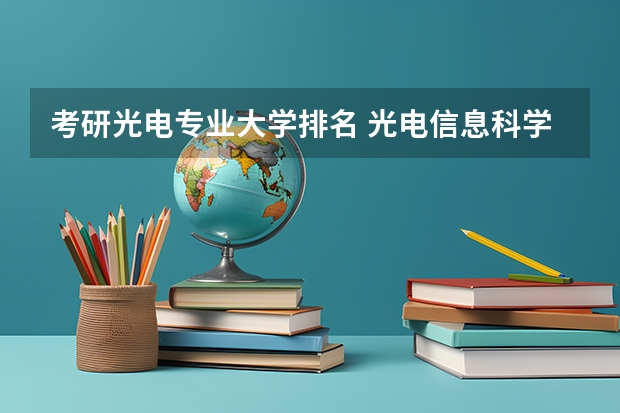 考研光电专业大学排名 光电信息科学与工程专业排名