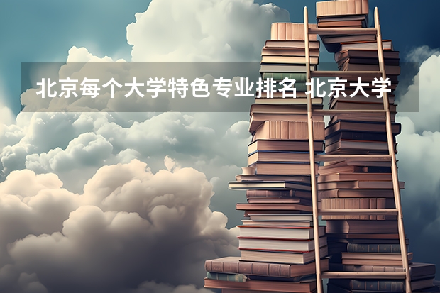 北京每个大学特色专业排名 北京大学专业排名一览表