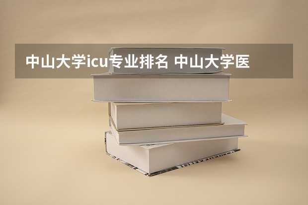 中山大学icu专业排名 中山大学医学好吗？在中国哪家大学的医学系比较好呢？
