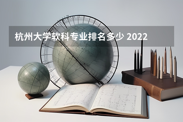 杭州大学软科专业排名多少 2022软科中国大学专业排名