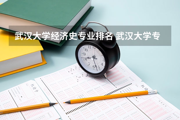 武汉大学经济史专业排名 武汉大学专业排名一览表