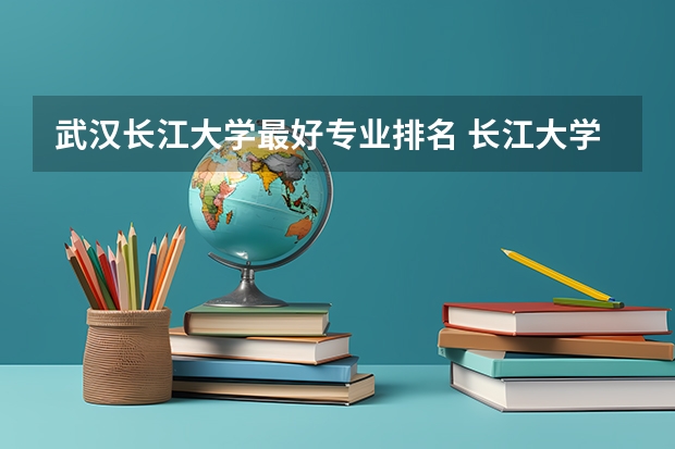 武汉长江大学最好专业排名 长江大学什么专业最牛