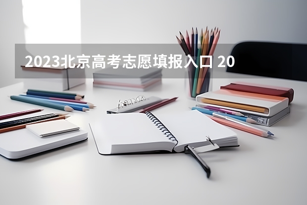 2023北京高考志愿填报入口 2023北京志愿填报起止时间是什么时候