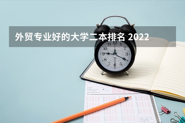 外贸专业好的大学二本排名 2022年二本线最好的十所大学是哪些