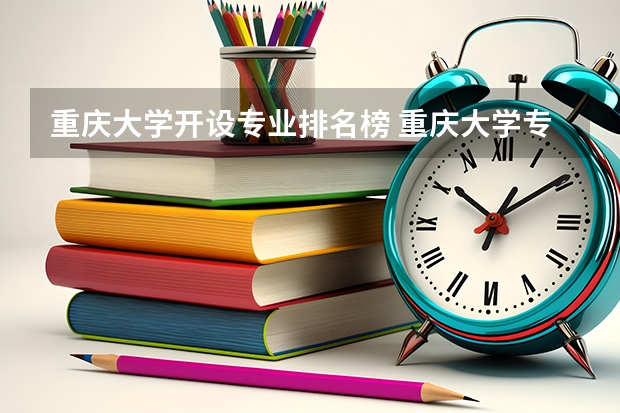 重庆大学开设专业排名榜 重庆大学专业排名一览表