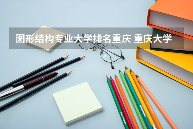 图形结构专业大学排名重庆 重庆大学土木工程专业排名