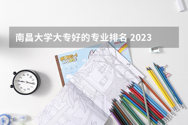 南昌大学大专好的专业排名 2023年校友会南昌大学各专业排名