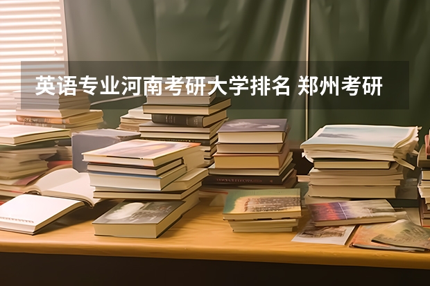 英语专业河南考研大学排名 郑州考研学校排名