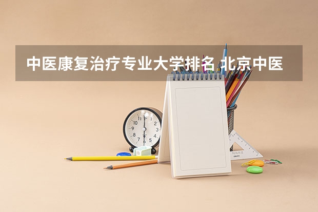 中医康复治疗专业大学排名 北京中医药大学排名