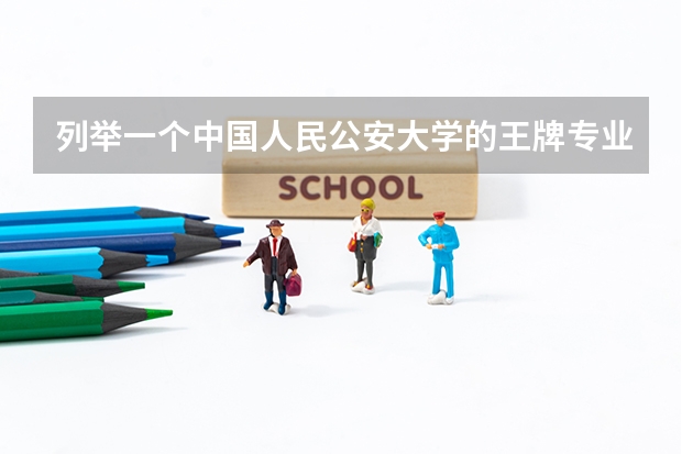 列举一个中国人民公安大学的王牌专业是什么?