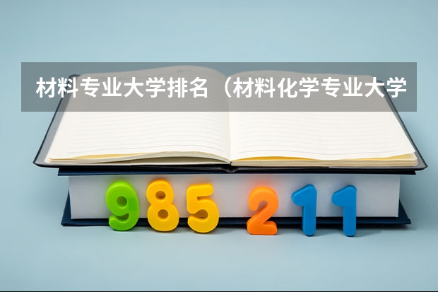 材料专业大学排名（材料化学专业大学排名）