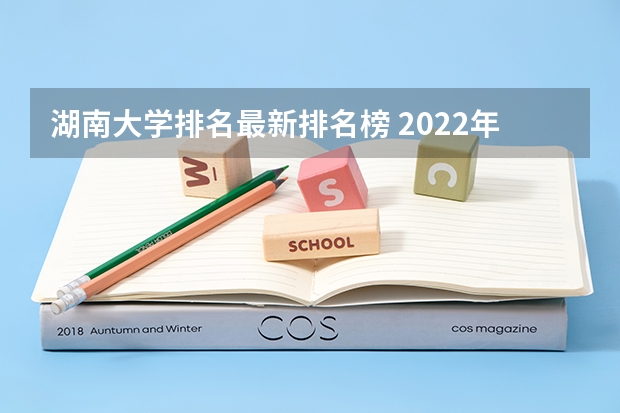 湖南大学排名最新排名榜 2022年土木工程专业全国排名 土木工程专业大学排名