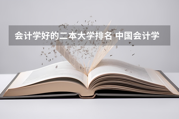 会计学好的二本大学排名 中国会计学专业大学排名 会计专业大学排名及分数线