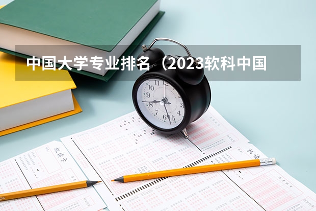 中国大学专业排名（2023软科中国大学排行榜公布）