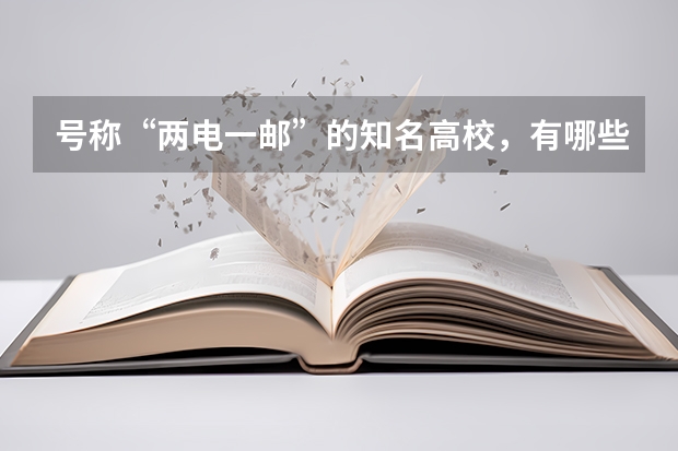 号称“两电一邮”的知名高校,有哪些知名校友?