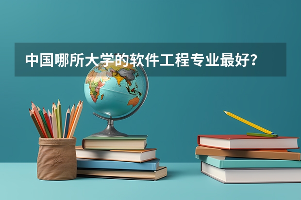 中国哪所大学的软件工程专业最好？ 软件工程大学专业排名 软件工程排名第五轮学科评估